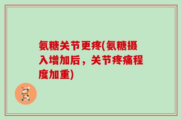 氨糖关节更疼(氨糖摄入增加后,关节程度加重) 氨糖关节更疼(氨糖摄入增加后,关节程度加重)