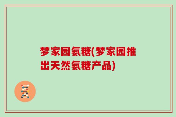 梦家园氨糖(梦家园推出天然氨糖产品) 梦家园氨糖(梦家园推出天然氨糖产品)