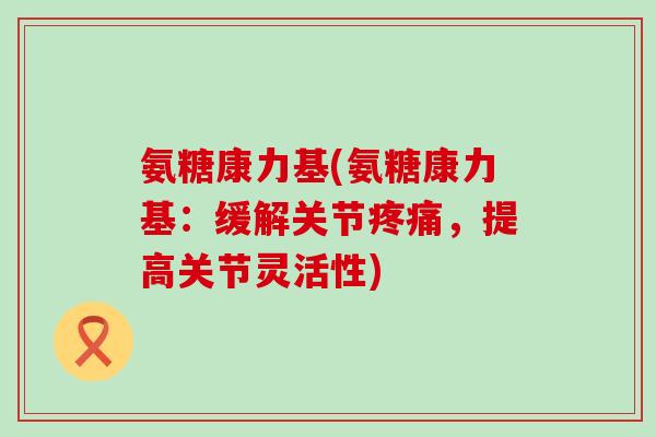 氨糖康力基(氨糖康力基：缓解关节，提高关节灵活性)