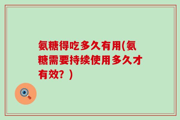 氨糖得吃多久有用(氨糖需要持续使用多久才有效？)