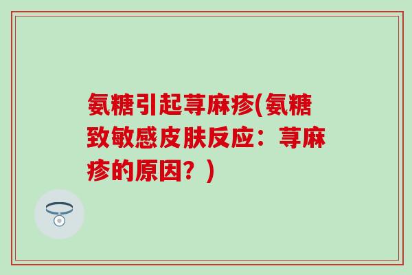 氨糖引起荨麻疹(氨糖致敏感反应：荨麻疹的原因？)