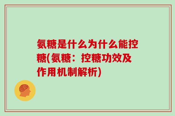 氨糖是什么为什么能控糖(氨糖：控糖功效及作用机制解析)