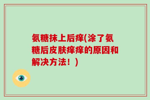 氨糖抹上后痒(涂了氨糖后痒痒的原因和解决方法!) 氨糖抹上后痒(涂了氨糖后痒痒的原因和解决方法!)