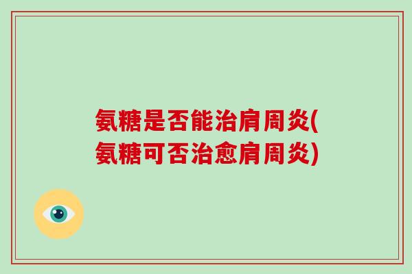 氨糖是否能(氨糖可否愈) 氨糖是否能(氨糖可否愈)