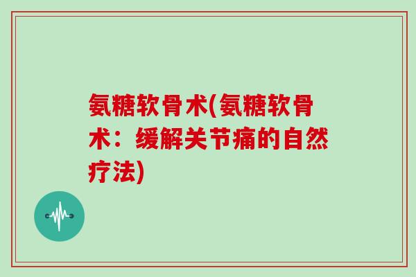 氨糖软骨术(氨糖软骨术：缓解关节痛的自然疗法)