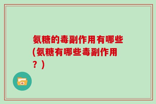 氨糖的毒副作用有哪些(氨糖有哪些毒副作用?) 氨糖的毒副作用有哪些(氨糖有哪些毒副作用?)