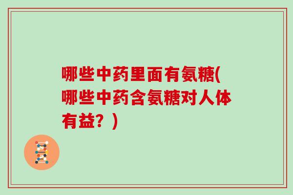 哪些里面有氨糖(哪些含氨糖对人体有益?) 哪些里面有氨糖(哪些含氨糖对人体有益?)
