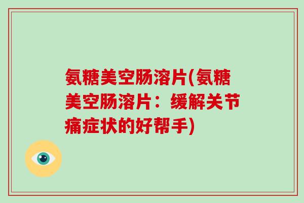氨糖美空肠溶片(氨糖美空肠溶片：缓解关节痛症状的好帮手)
