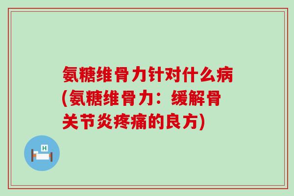 氨糖维骨力针对什么(氨糖维骨力：缓解骨的良方)