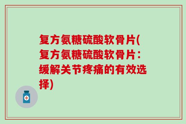 复方氨糖硫酸软骨片(复方氨糖硫酸软骨片:缓解关节的有效选择) 复方氨糖硫酸软骨片(复方氨糖硫酸软骨片:缓解关节的有效选择)