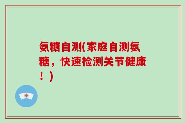 氨糖自测(家庭自测氨糖，快速检测关节健康！)