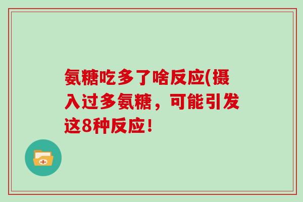 氨糖吃多了啥反应(摄入过多氨糖,可能引发这8种反应! 氨糖吃多了啥反应(摄入过多氨糖,可能引发这8种反应!
