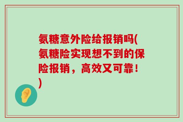 氨糖意外险给报销吗(氨糖险实现想不到的保险报销,高效又可靠!) 氨糖意外险给报销吗(氨糖险实现想不到的保险报销,高效又可靠!)