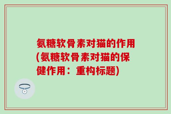 氨糖软骨素对猫的作用(氨糖软骨素对猫的保健作用:重构标题) 氨糖软骨素对猫的作用(氨糖软骨素对猫的保健作用:重构标题)