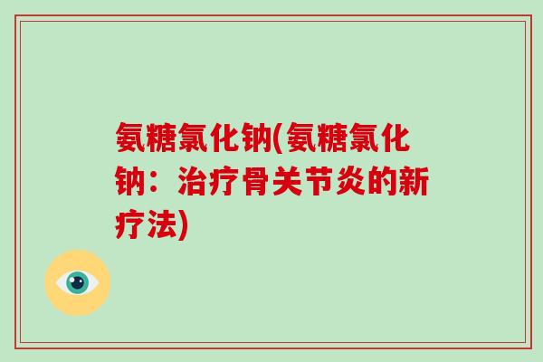 氨糖氯化钠(氨糖氯化钠:骨的新疗法) 氨糖氯化钠(氨糖氯化钠:骨的新疗法)