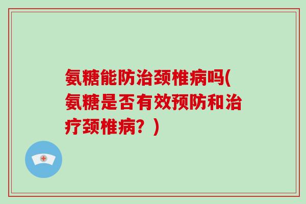 氨糖能防颈椎吗(氨糖是否有效和颈椎?) 氨糖能防颈椎吗(氨糖是否有效和颈椎?)