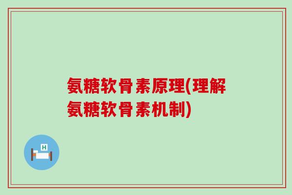 氨糖软骨素原理(理解氨糖软骨素机制)