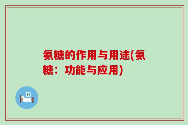 氨糖的作用与用途(氨糖：功能与应用)