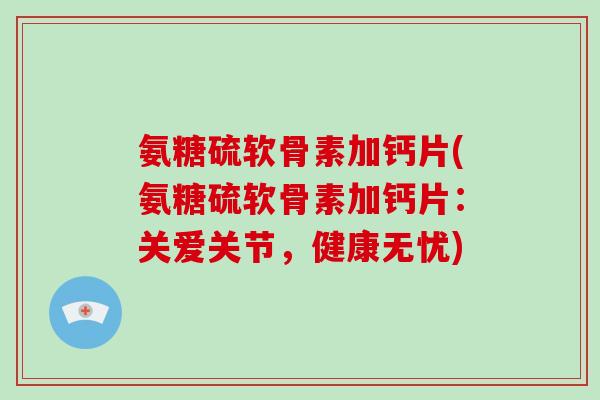 氨糖硫软骨素加钙片(氨糖硫软骨素加钙片：关爱关节，健康无忧)