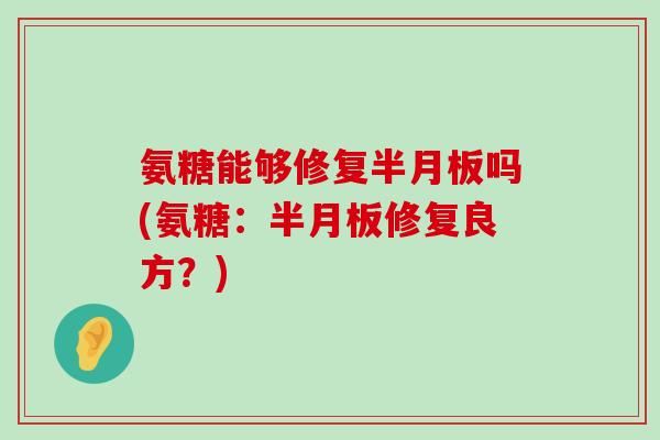氨糖能够修复吗(氨糖：修复良方？)