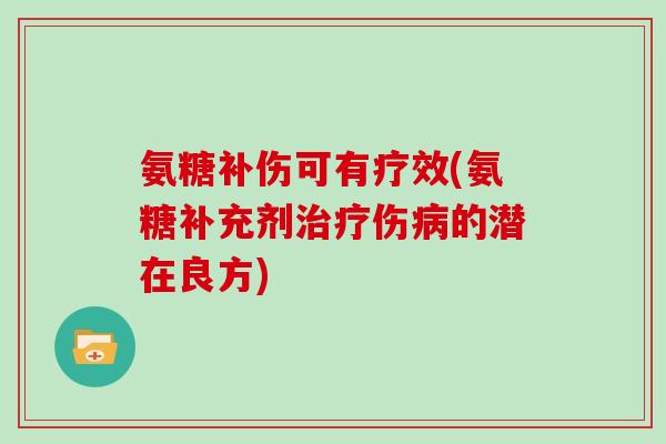 氨糖补伤可有疗效(氨糖补充剂伤的潜在良方) 氨糖补伤可有疗效(氨糖补充剂伤的潜在良方)