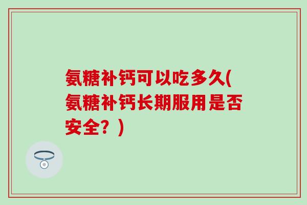 氨糖补钙可以吃多久(氨糖补钙长期服用是否安全?) 氨糖补钙可以吃多久(氨糖补钙长期服用是否安全?)