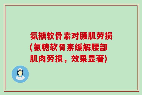 氨糖软骨素对腰肌劳损(氨糖软骨素缓解腰部肌肉劳损，效果显著)