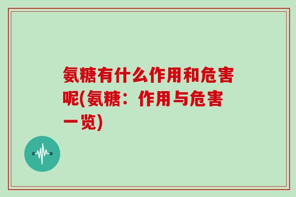 氨糖有什么作用和危害呢(氨糖:作用与危害一览) 氨糖有什么作用和危害呢(氨糖:作用与危害一览)