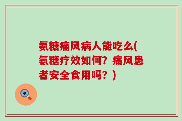 氨糖人能吃么(氨糖疗效如何?患者安全食用吗?) 氨糖人能吃么(氨糖疗效如何?患者安全食用吗?)