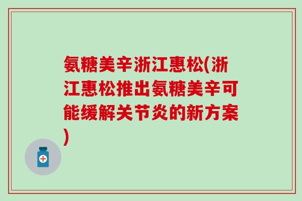 氨糖美辛浙江惠松(浙江惠松推出氨糖美辛可能缓解的新方案)