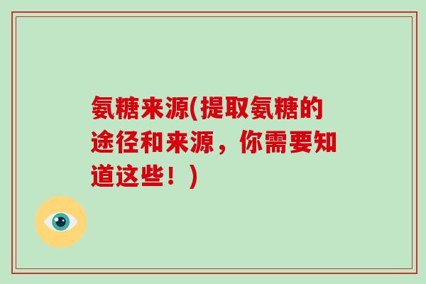 氨糖来源(提取氨糖的途径和来源,你需要知道这些!) 氨糖来源(提取氨糖的途径和来源,你需要知道这些!)