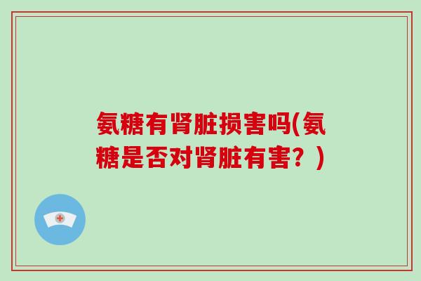 氨糖有脏损害吗(氨糖是否对脏有害?) 氨糖有脏损害吗(氨糖是否对脏有害?)