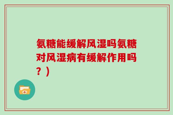 氨糖能缓解吗氨糖对有缓解作用吗？)