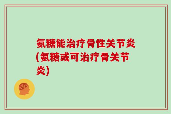 氨糖能骨性(氨糖或可骨) 氨糖能骨性(氨糖或可骨)