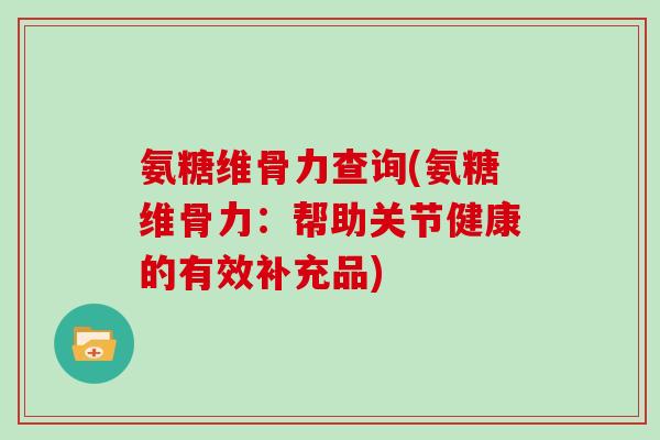 氨糖维骨力查询(氨糖维骨力:帮助关节健康的有效补充品) 氨糖维骨力查询(氨糖维骨力:帮助关节健康的有效补充品)