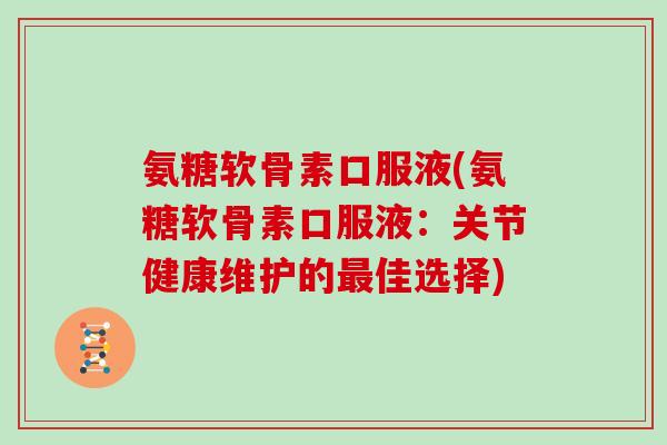 氨糖软骨素口服液(氨糖软骨素口服液:关节健康维护的佳选择) 氨糖软骨素口服液(氨糖软骨素口服液:关节健康维护的佳选择)