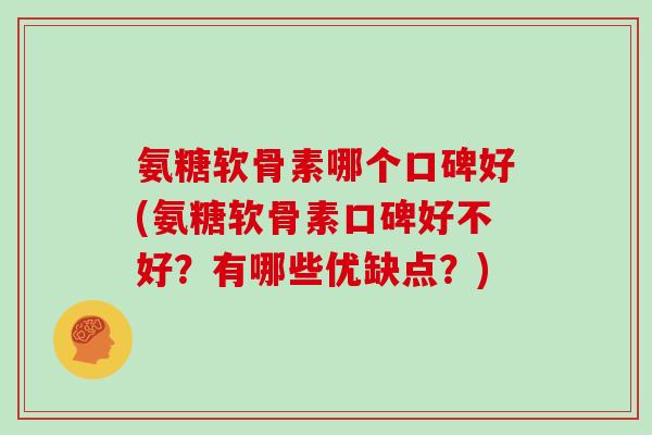 氨糖软骨素哪个口碑好(氨糖软骨素口碑好不好?有哪些优缺点?) 氨糖软骨素哪个口碑好(氨糖软骨素口碑好不好?有哪些优缺点?)