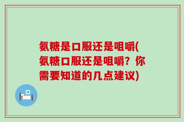 氨糖是口服还是咀嚼(氨糖口服还是咀嚼？你需要知道的几点建议)