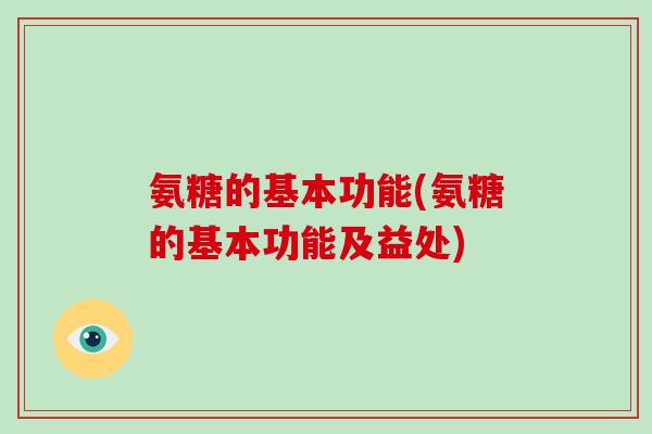 氨糖的基本功能(氨糖的基本功能及益处) 氨糖的基本功能(氨糖的基本功能及益处)