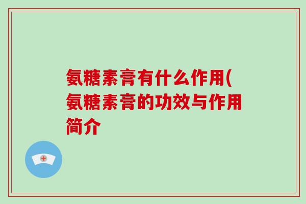 氨糖素膏有什么作用(氨糖素膏的功效与作用简介 氨糖素膏有什么作用(氨糖素膏的功效与作用简介