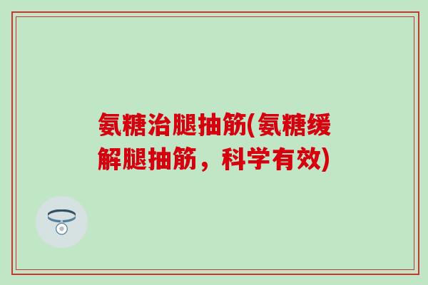 氨糖腿抽筋(氨糖缓解腿抽筋，科学有效)