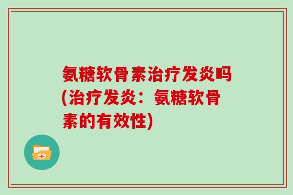 氨糖软骨素发炎吗(发炎：氨糖软骨素的有效性)