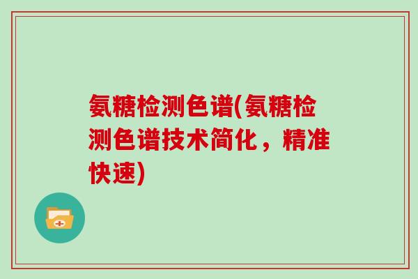 氨糖检测色谱(氨糖检测色谱技术简化,精准快速) 氨糖检测色谱(氨糖检测色谱技术简化,精准快速)