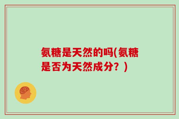 氨糖是天然的吗(氨糖是否为天然成分？)