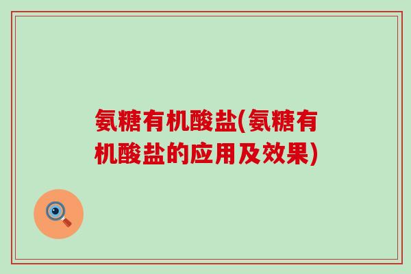 氨糖有机酸盐(氨糖有机酸盐的应用及效果) 氨糖有机酸盐(氨糖有机酸盐的应用及效果)