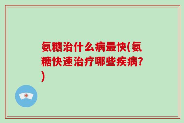 氨糖什么快(氨糖快速哪些?) 氨糖什么快(氨糖快速哪些?)