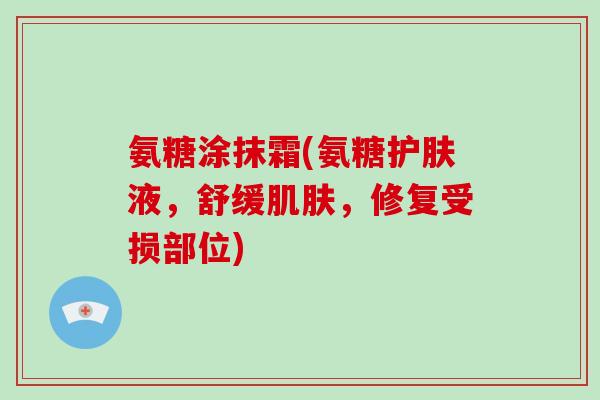 氨糖涂抹霜(氨糖护肤液，舒缓，修复受损部位)