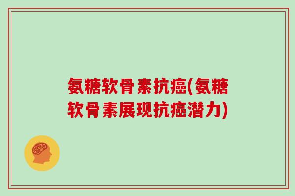 氨糖软骨素抗(氨糖软骨素展现抗潜力) 氨糖软骨素抗(氨糖软骨素展现抗潜力)