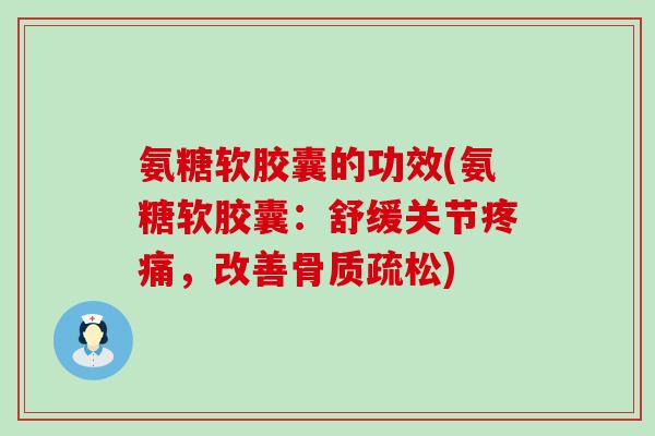 氨糖软胶囊的功效(氨糖软胶囊：舒缓关节，改善)