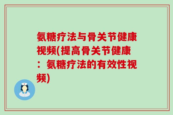 氨糖疗法与骨关节健康视频(提高骨关节健康:氨糖疗法的有效性视频) 氨糖疗法与骨关节健康视频(提高骨关节健康:氨糖疗法的有效性视频)